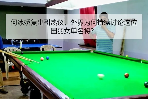 何冰娇复出引热议，外界为何持续讨论这位国羽女单名将？