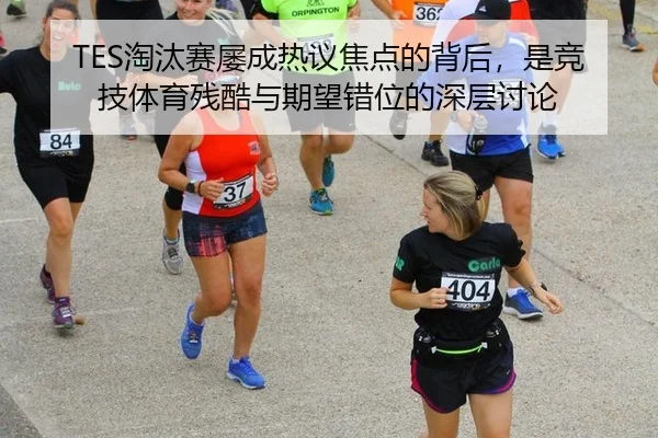 TES淘汰赛屡成热议焦点的背后，是竞技体育残酷与期望错位的深层讨论
